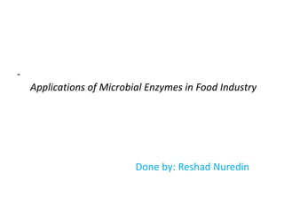 -
Applications of Microbial Enzymes in Food Industry
Done by: Reshad Nuredin
 