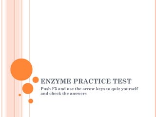 ENZYME PRACTICE TEST
Push F5 and use the arrow keys to quiz yourself
and check the answers

 