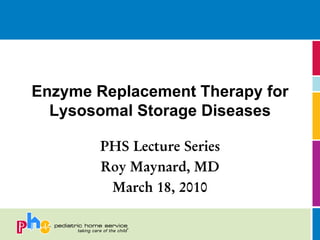 Enzyme Replacement Therapy for
  Lysosomal Storage Diseases

        PHS Lecture Series
        Roy Maynard, MD
         March 18, 2010
 