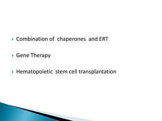 Combination of chaperones and ERT
 Gene Therapy
 Hematopoietic stem cell transplantation
 