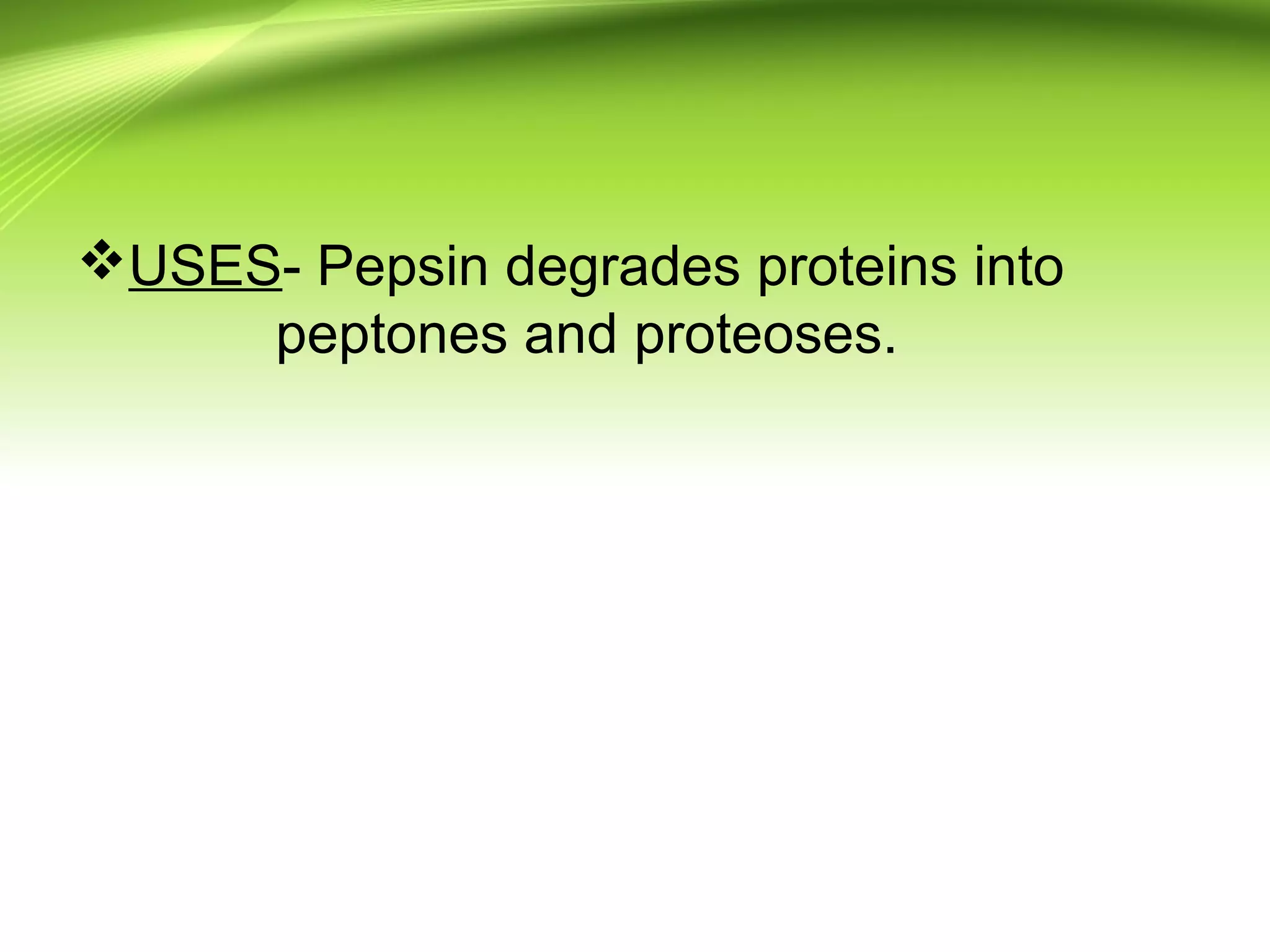 USES- Pepsin degrades proteins into
peptones and proteoses.
 