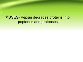 USES- Pepsin degrades proteins into
peptones and proteoses.
 