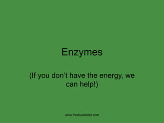 Enzymes (If you don’t have the energy, we can help!) www.freelivedoctor.com 