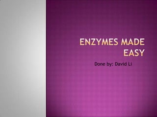 Enzymes made easy Done by: David Li 