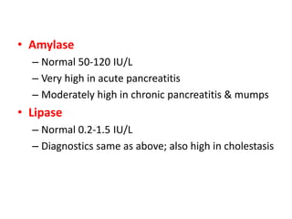 • Amylase
  – Normal 50-120 IU/L
  – Very high in acute pancreatitis
  – Moderately high in chronic pancreatitis & mumps
•...