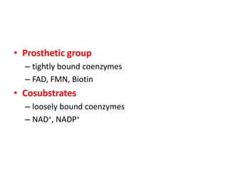 • Prosthetic group
  – tightly bound coenzymes
  – FAD, FMN, Biotin
• Cosubstrates
  – loosely bound coenzymes
  – NAD+, N...