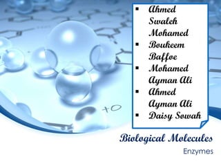  Ahmed
Swaleh
Mohamed
 Boukeem
Baffoe
 Mohamed
Ayman Ali
 Ahmed
Ayman Ali
 Daisy Sowah

Biological Molecules
Enzymes

 