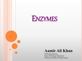 ENZYMES
Aamir Ali Khan
M.Phil Biochemistry
Head of Pathology Department
Northwest institute of health sciences
 
