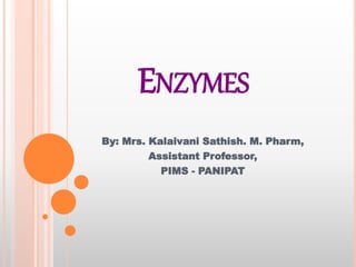 ENZYMES
By: Mrs. Kalaivani Sathish. M. Pharm,
Assistant Professor,
PIMS - PANIPAT
 