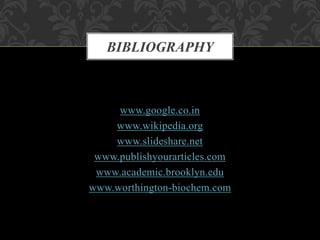 www.google.co.in
www.wikipedia.org
www.slideshare.net
www.publishyourarticles.com
www.academic.brooklyn.edu
www.worthington-biochem.com
BIBLIOGRAPHY
 