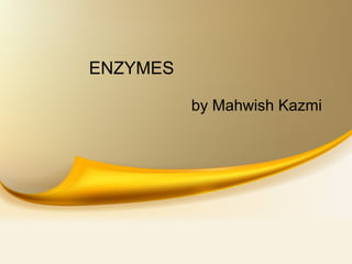 ENZYMES
by Mahwish Kazmi
 