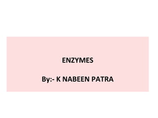 ENZYMES
By:- K NABEEN PATRA
 