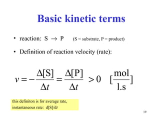 Basic  kinetic  terms rea ction :  S     P  (S = substr ate , P = produ c t) Defini tion of  rea ction velocity (rate):  this definiton is for average rate, instantaneous rate:  d[S]/d t  