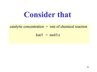 Consider that  catalytic concentration  =  rate of chemical reaction kat /l   =  mol/l.s 