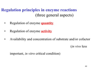 Regulation of enzyme  quantity Regulation of enzyme  activity Availability and concentration of substrate and/or cofactor  ( in vivo  less important,  in vitro  critical condition) Regulation principles in enzyme reactions  (three general aspects) 