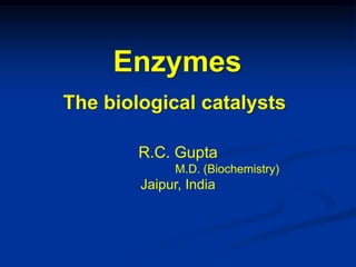 R.C. Gupta
M.D. (Biochemistry)
Jaipur, India
Enzymes
The biological catalysts
 