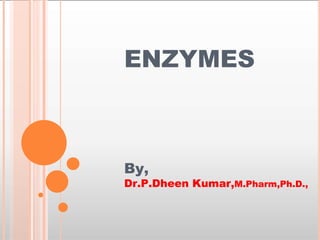 ENZYMES
By,
Dr.P.Dheen Kumar,M.Pharm,Ph.D.,
 