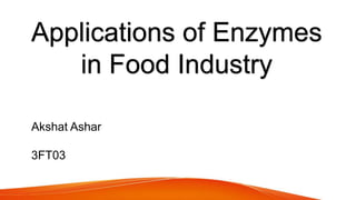 Applications of Enzymes
in Food Industry
Akshat Ashar
3FT03
 