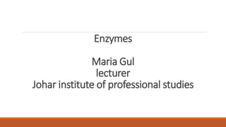 Enzymes
Maria Gul
lecturer
Johar institute of professional studies
 