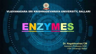 VIJAYANAGARA SRI KRISHNADEVARAYA UNIVERSITY, BALLARI
ENZYMES
Dr. Nagabhushan CM
Assistant Professor, DOZ,
VSK University, Ballari
 