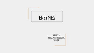 ENZYMES
N.CHITRA.
M.SC.,MICROBIOLOGY,
SPIHER.
 