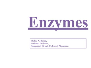 Enzymes
Shalini N. Barad,
Assistant Professor,
Appasaheb Birnale College of Pharmacy.
 