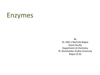 Enzymes
By
Dr. (Mrs.) Namrata Bajpai
Guest faculty
Department of chemistry
Pt. Ravishankar shukla University
Raipur (C.G)
 