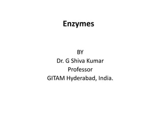 Enzymes
BY
Dr. G Shiva Kumar
Professor
GITAM Hyderabad, India.
 