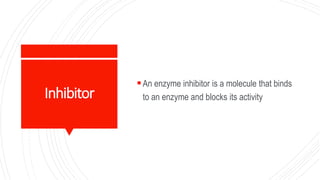 Inhibitor
An enzyme inhibitor is a molecule that binds
to an enzyme and blocks its activity
 