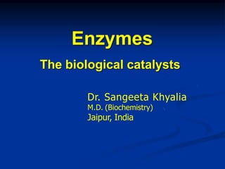 Enzymes
The biological catalysts
Dr. Sangeeta Khyalia
M.D. (Biochemistry)
Jaipur, India
 
