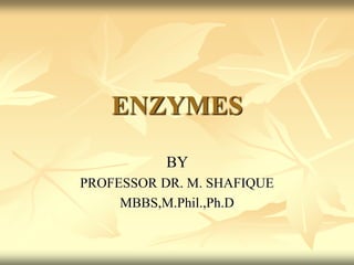 ENZYMES
BY
PROFESSOR DR. M. SHAFIQUE
MBBS,M.Phil.,Ph.D
 