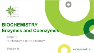 BIOCHEMISTRY
Enzymes and Coenzymes
BIOB111
CHEMISTRY & BIOCHEMISTRY
Session 15
 