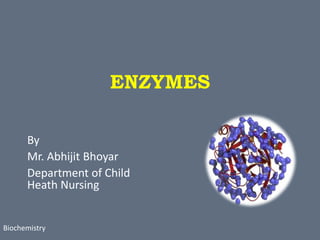 ENZYMES
By
Mr. Abhijit Bhoyar
Department of Child
Heath Nursing
Biochemistry
 
