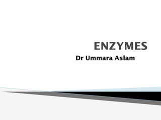 ENZYMES
Dr Ummara Aslam
 