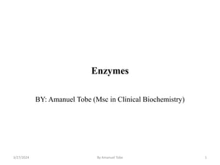 Enzymes
BY: Amanuel Tobe (Msc in Clinical Biochemistry)
3/27/2024 By Amanuel Tobe 1
 