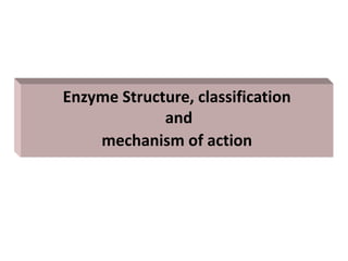 Enzyme Structure, classification
and
mechanism of action
 