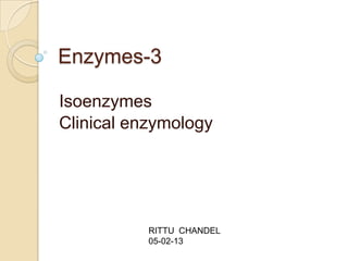 Enzymes-3

Isoenzymes
Clinical enzymology




           RITTU CHANDEL
           05-02-13
 