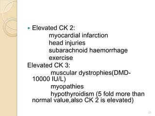 Elevated CK 2:
       myocardial infarction
       head injuries
       subarachnoid haemorrhage
       exercise
Elevated...