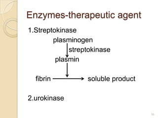 Enzymes-therapeutic agent
1.Streptokinase
        plasminogen
             streptokinase
         plasmin

  fibrin          soluble product

2.urokinase

                                    55
 
