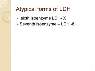 Atypical forms of LDH
 sixth isoenzyme LDH- X
 Seventh isoenzyme – LDH -6




                               8
 