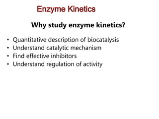 Why study enzyme kinetics?
• Quantitative description of biocatalysis
• Understand catalytic mechanism
• Find effective inhibitors
• Understand regulation of activity
 