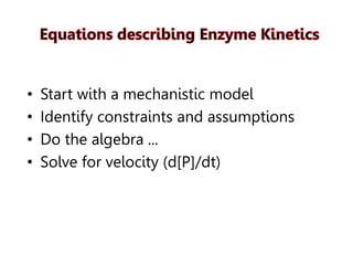 • Start with a mechanistic model
• Identify constraints and assumptions
• Do the algebra ...
• Solve for velocity (d[P]/dt)
 