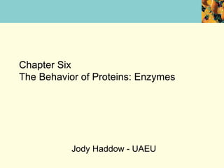 Chapter Six
The Behavior of Proteins: Enzymes




           Jody Haddow - UAEU
 