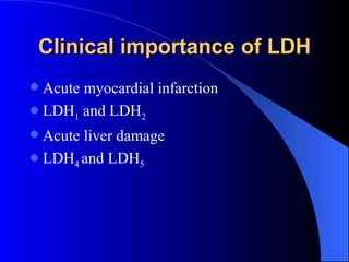 Clinical importance of LDH
 Acute myocardial infarction
 LDH1 and LDH2
 Acute liver damage
 LDH4 and LDH5
 