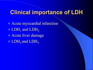 Clinical importance of LDH
 Acute myocardial infarction
 LDH1 and LDH2
 Acute liver damage
 LDH4 and LDH5
 