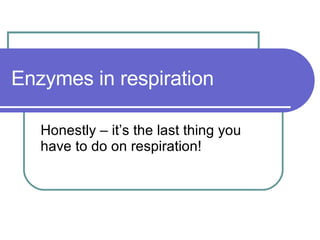 Enzymes in respiration Honestly – it’s the last thing you have to do on respiration! 