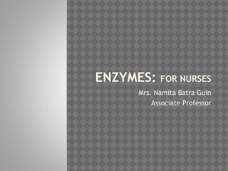 ENZYMES: FOR NURSES
Mrs. Namita Batra Guin
Associate Professor
 