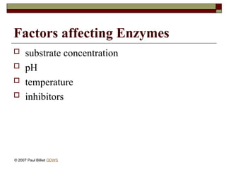 Factors affecting Enzymes
 substrate concentration
 pH
 temperature
 inhibitors
© 2007 Paul Billiet ODWS
 