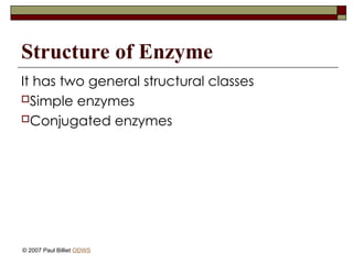 Structure of Enzyme
It has two general structural classes
Simple enzymes
Conjugated enzymes
© 2007 Paul Billiet ODWS
 