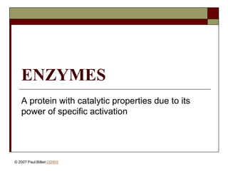 ENZYMES
A protein with catalytic properties due to its
power of specific activation
© 2007 Paul Billiet ODWS
 